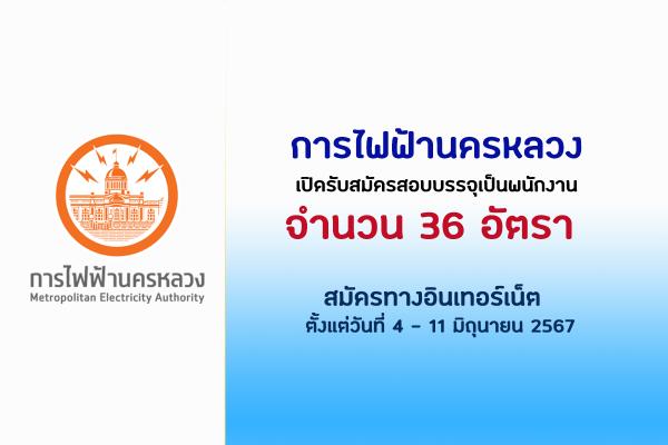 การไฟฟ้านครหลวง (กฟน.)  เปิดรับสมัครสอบบรรจุเป็นพนักงาน  36 อัตรา ตั้งแต่วันที่ 4 - 11 มิถุนายน 2567