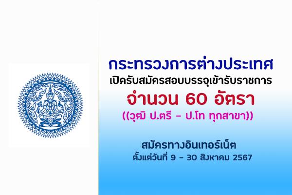 กระทรวงการต่างประเทศ เปิดรับสมัครสอบบรรจุเข้ารับราชการ 60 อัตรา ตั้งแต่วันที่ 9 - 30 สิงหาคม 2567