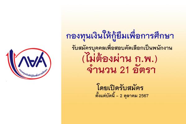 กองทุนเงินให้กู้ยืมเพื่อการศึกษา รับสมัครบุคคลเพื่อสอบคัดเลือกเป็นพนักงาน 21 อัตรา