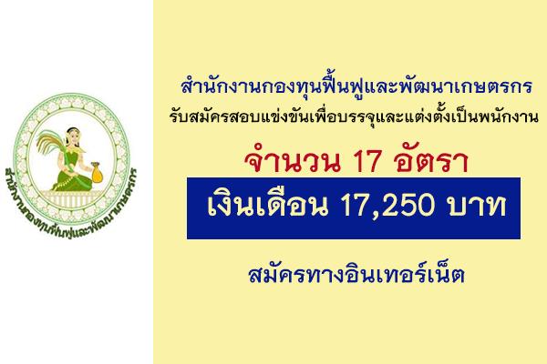 สำนักงานกองทุนฟื้นฟูและพัฒนาเกษตรกร รับสมัครสอบแข่งขันเพื่อบรรจุและแต่งตั้งเป็นพนักงาน 17 อัตรา
