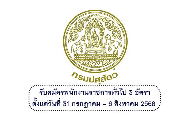 กรมปศุสัตว์ รับสมัครบุคคลเพื่อเลือกสรรเป็นพนักงานราชการทั่วไป 3 อัตรา ตั้งแต่วันที่ 31 กรกฎาคม - 6 สิงหาคม 68