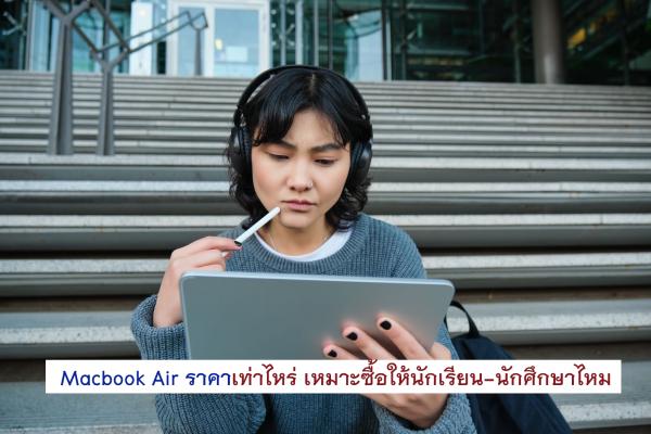 Macbook Air ราคาเท่าไหร่ เหมาะซื้อให้นักเรียน-นักศึกษาไหม